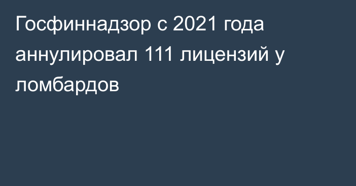 Госфиннадзор с 2021 года аннулировал 111 лицензий у ломбардов