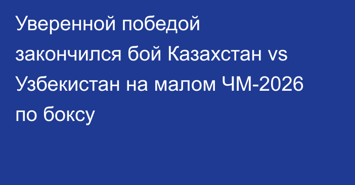 Уверенной победой закончился бой Казахстан vs Узбекистан на малом ЧМ-2026 по боксу