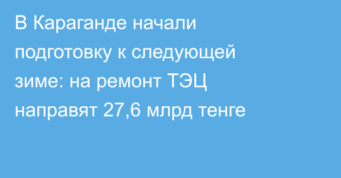В Караганде начали подготовку к следующей зиме: на ремонт ТЭЦ направят 27,6 млрд тенге