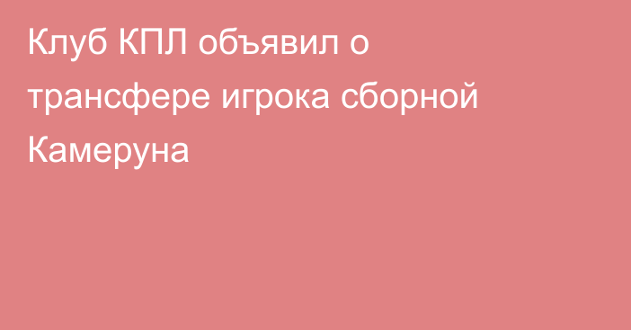 Клуб КПЛ объявил о трансфере игрока сборной Камеруна
