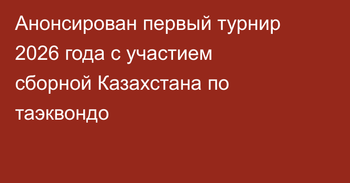 Анонсирован первый турнир 2026 года с участием сборной Казахстана по таэквондо