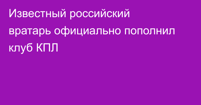 Известный российский вратарь официально пополнил клуб КПЛ