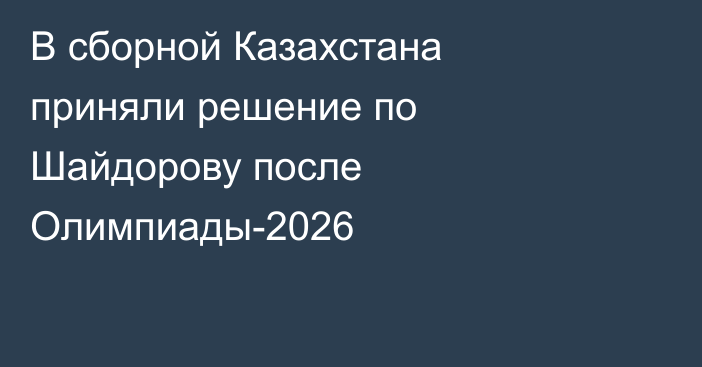 В сборной Казахстана приняли решение по Шайдорову после Олимпиады-2026