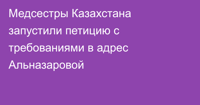 Медсестры Казахстана запустили петицию с требованиями в адрес Альназаровой