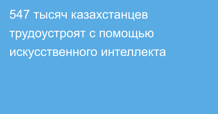 547 тысяч казахстанцев трудоустроят с помощью искусственного интеллекта