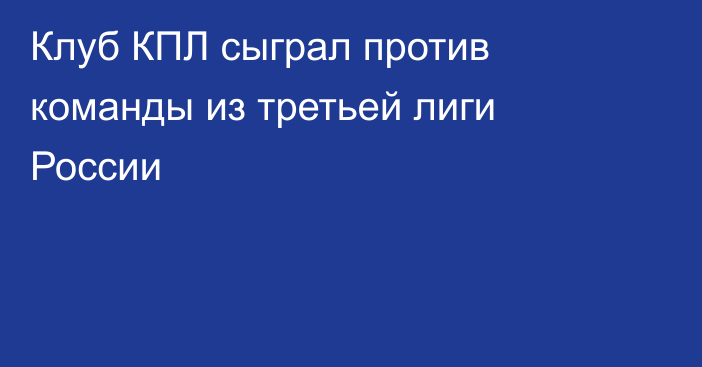 Клуб КПЛ сыграл против команды из третьей лиги России