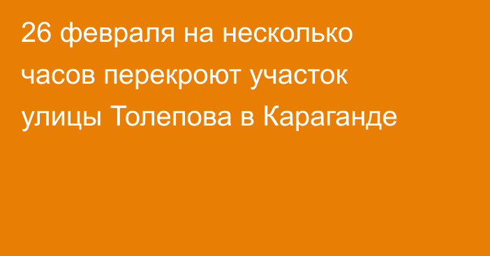 26 февраля на несколько часов перекроют участок улицы Толепова в Караганде