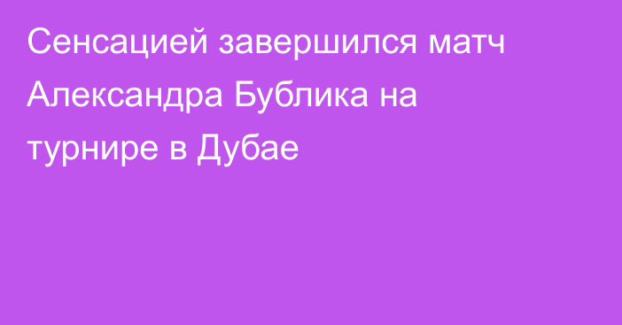 Сенсацией завершился матч Александра Бублика на турнире в Дубае