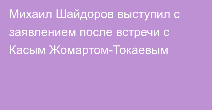 Михаил Шайдоров выступил с заявлением после встречи с Касым Жомартом-Токаевым