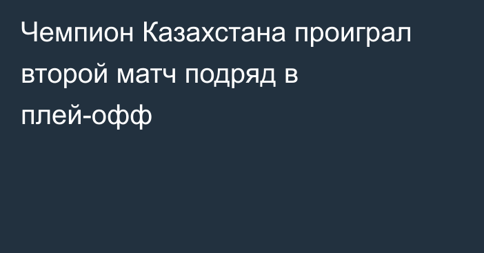 Чемпион Казахстана проиграл второй матч подряд в плей-офф