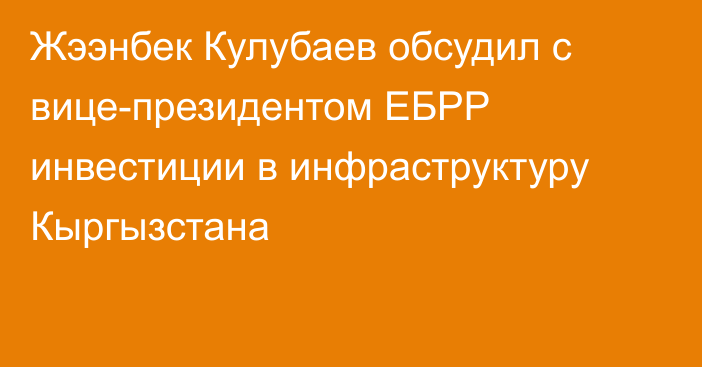Жээнбек Кулубаев обсудил с вице-президентом ЕБРР инвестиции в инфраструктуру Кыргызстана