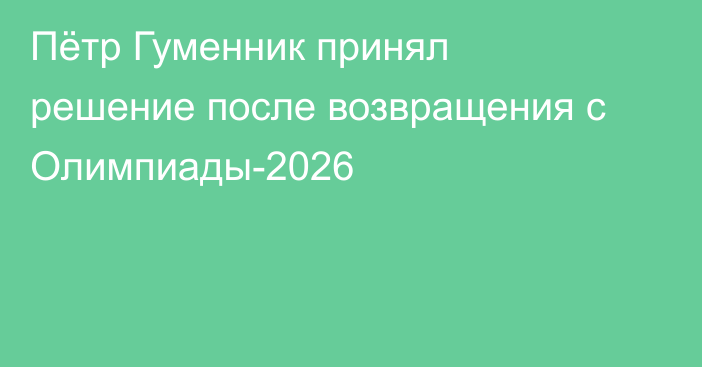 Пётр Гуменник принял решение после возвращения с Олимпиады-2026