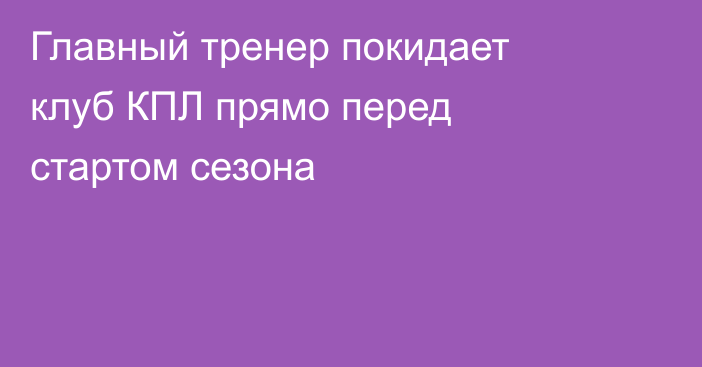 Главный тренер покидает клуб КПЛ прямо перед стартом сезона