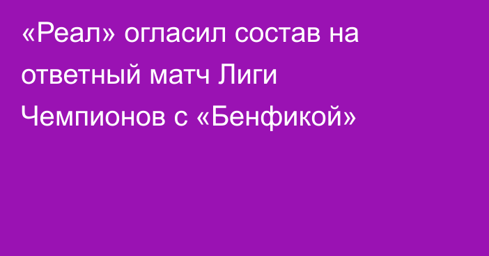 «Реал» огласил состав на ответный матч Лиги Чемпионов с «Бенфикой»