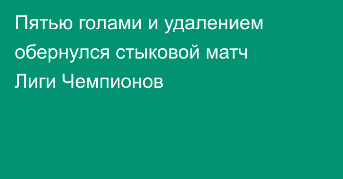 Пятью голами и удалением обернулся стыковой матч Лиги Чемпионов