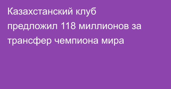 Казахстанский клуб предложил 118 миллионов за трансфер чемпиона мира