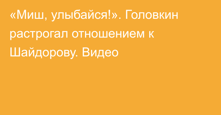 «Миш, улыбайся!». Головкин растрогал отношением к Шайдорову. Видео