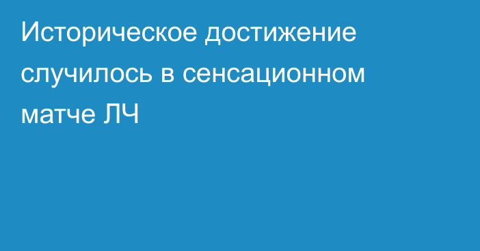 Историческое достижение случилось в сенсационном матче ЛЧ