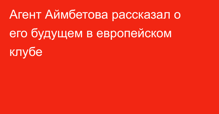 Агент Аймбетова рассказал о его будущем в европейском клубе
