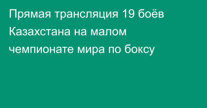 Прямая трансляция 19 боёв Казахстана на малом чемпионате мира по боксу