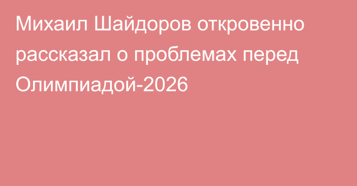 Михаил Шайдоров откровенно рассказал о проблемах перед Олимпиадой-2026