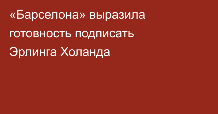 «Барселона» выразила готовность подписать Эрлинга Холанда