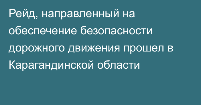 Рейд, направленный на обеспечение безопасности дорожного движения прошел в Карагандинской области