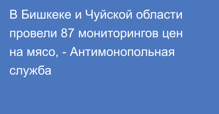 В Бишкеке и Чуйской области провели 87 мониторингов цен на мясо, - Антимонопольная служба