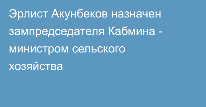 Эрлист Акунбеков назначен зампредседателя Кабмина - министром сельского хозяйства