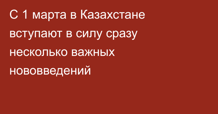 С 1 марта в Казахстане вступают в силу сразу несколько важных нововведений