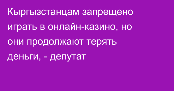 Кыргызстанцам запрещено играть в онлайн-казино, но они продолжают терять деньги, - депутат