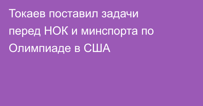 Токаев поставил задачи перед НОК и минспорта по Олимпиаде в США