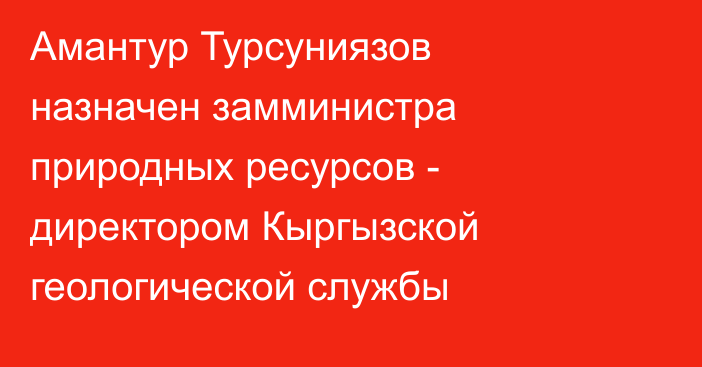 Амантур Турсуниязов назначен замминистра природных ресурсов - директором Кыргызской геологической службы