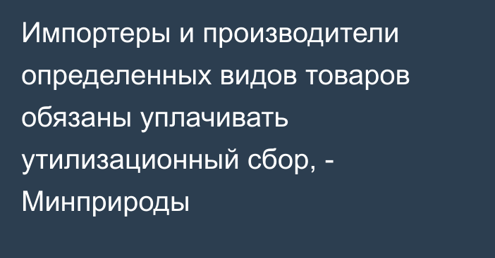 Импортеры и производители определенных видов товаров обязаны уплачивать утилизационный сбор, - Минприроды