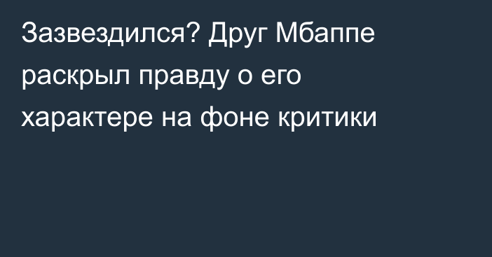 Зазвездился? Друг Мбаппе раскрыл правду о его характере на фоне критики