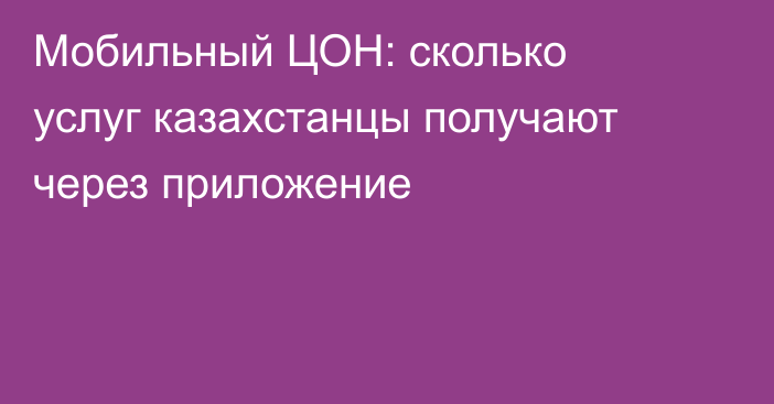 Мобильный ЦОН: сколько услуг казахстанцы получают через приложение