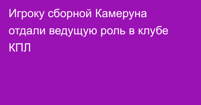 Игроку сборной Камеруна отдали ведущую роль в клубе КПЛ