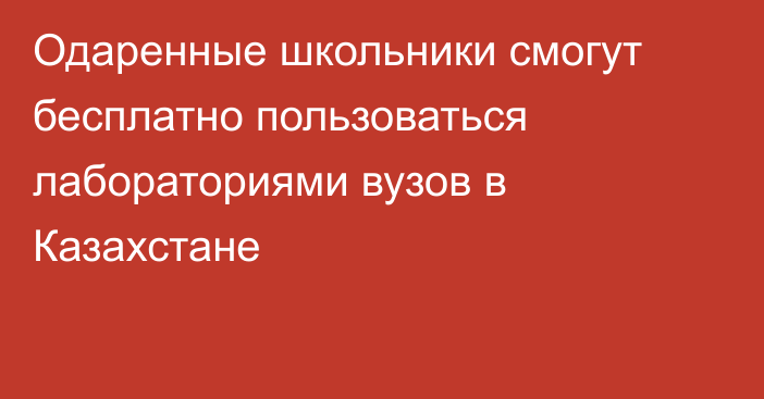 Одаренные школьники смогут бесплатно пользоваться лабораториями вузов в Казахстане