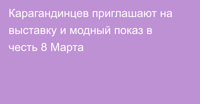 Карагандинцев приглашают на выставку и модный показ в честь 8 Марта