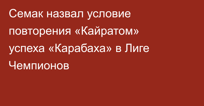 Семак назвал условие повторения «Кайратом» успеха «Карабаха» в Лиге Чемпионов