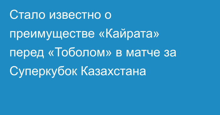 Стало известно о преимуществе «Кайрата» перед «Тоболом» в матче за Суперкубок Казахстана