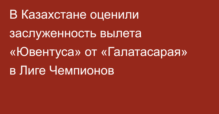 В Казахстане оценили заслуженность вылета «Ювентуса» от «Галатасарая» в Лиге Чемпионов