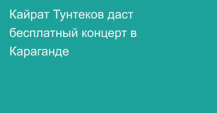 Кайрат Тунтеков даст бесплатный концерт в Караганде
