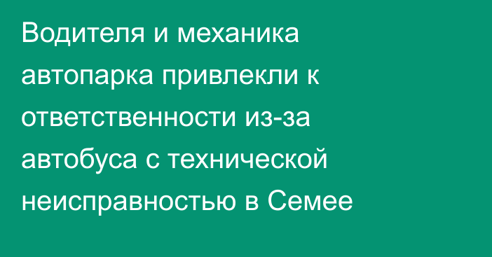 Водителя и механика автопарка привлекли к ответственности из-за автобуса с технической неисправностью в Семее