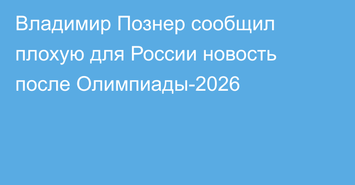 Владимир Познер сообщил плохую для России новость после Олимпиады-2026