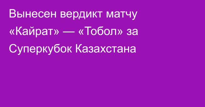 Вынесен вердикт матчу «Кайрат» — «Тобол» за Суперкубок Казахстана