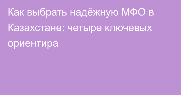 Как выбрать надёжную МФО в Казахстане: четыре ключевых ориентира