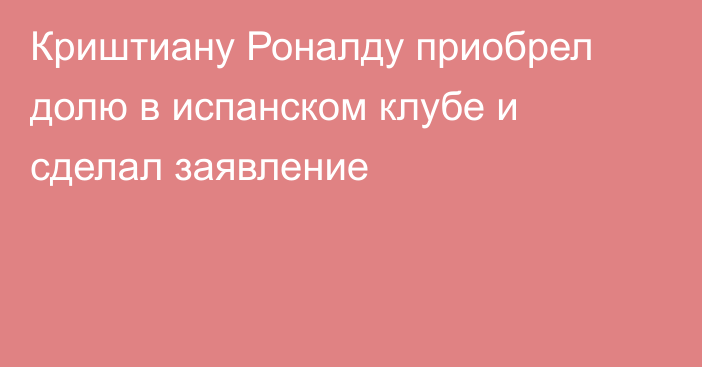 Криштиану Роналду приобрел долю в испанском клубе и сделал заявление