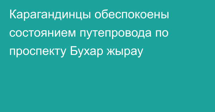 Карагандинцы обеспокоены состоянием путепровода по проспекту Бухар жырау