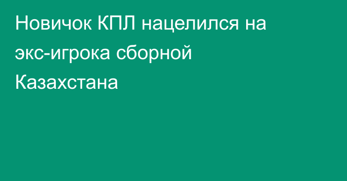 Новичок КПЛ нацелился на экс-игрока сборной Казахстана